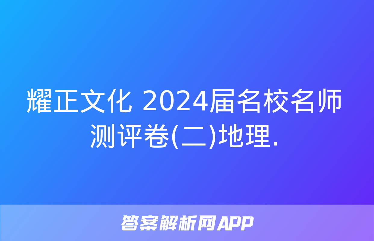 耀正文化 2024届名校名师测评卷(二)地理.