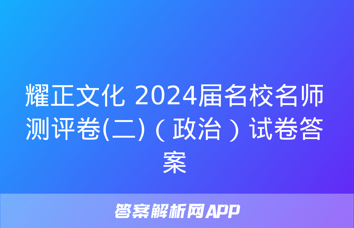 耀正文化 2024届名校名师测评卷(二)（政治）试卷答案