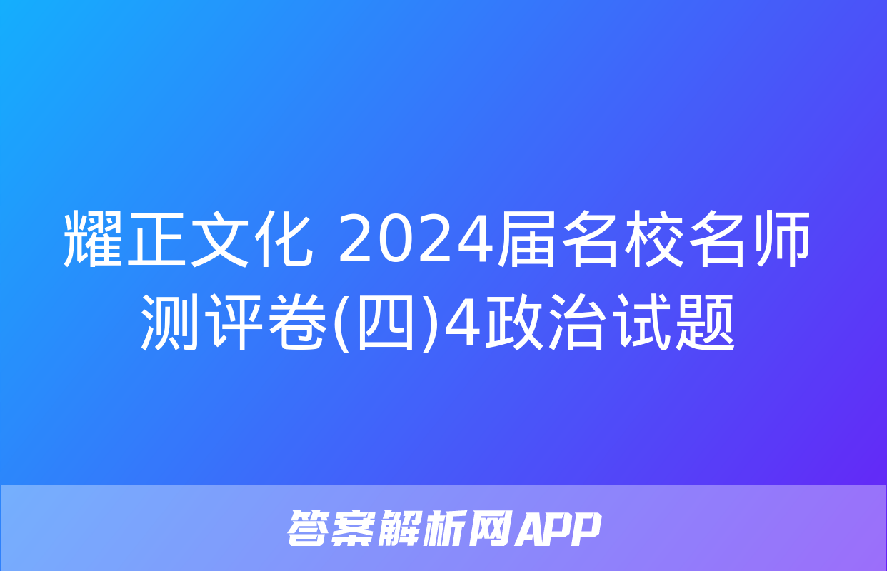 耀正文化 2024届名校名师测评卷(四)4政治试题