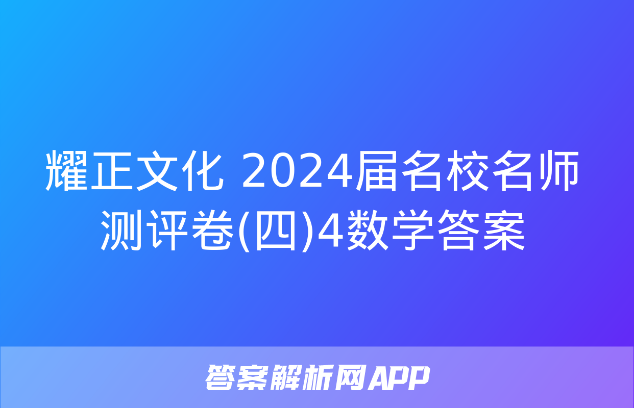 耀正文化 2024届名校名师测评卷(四)4数学答案