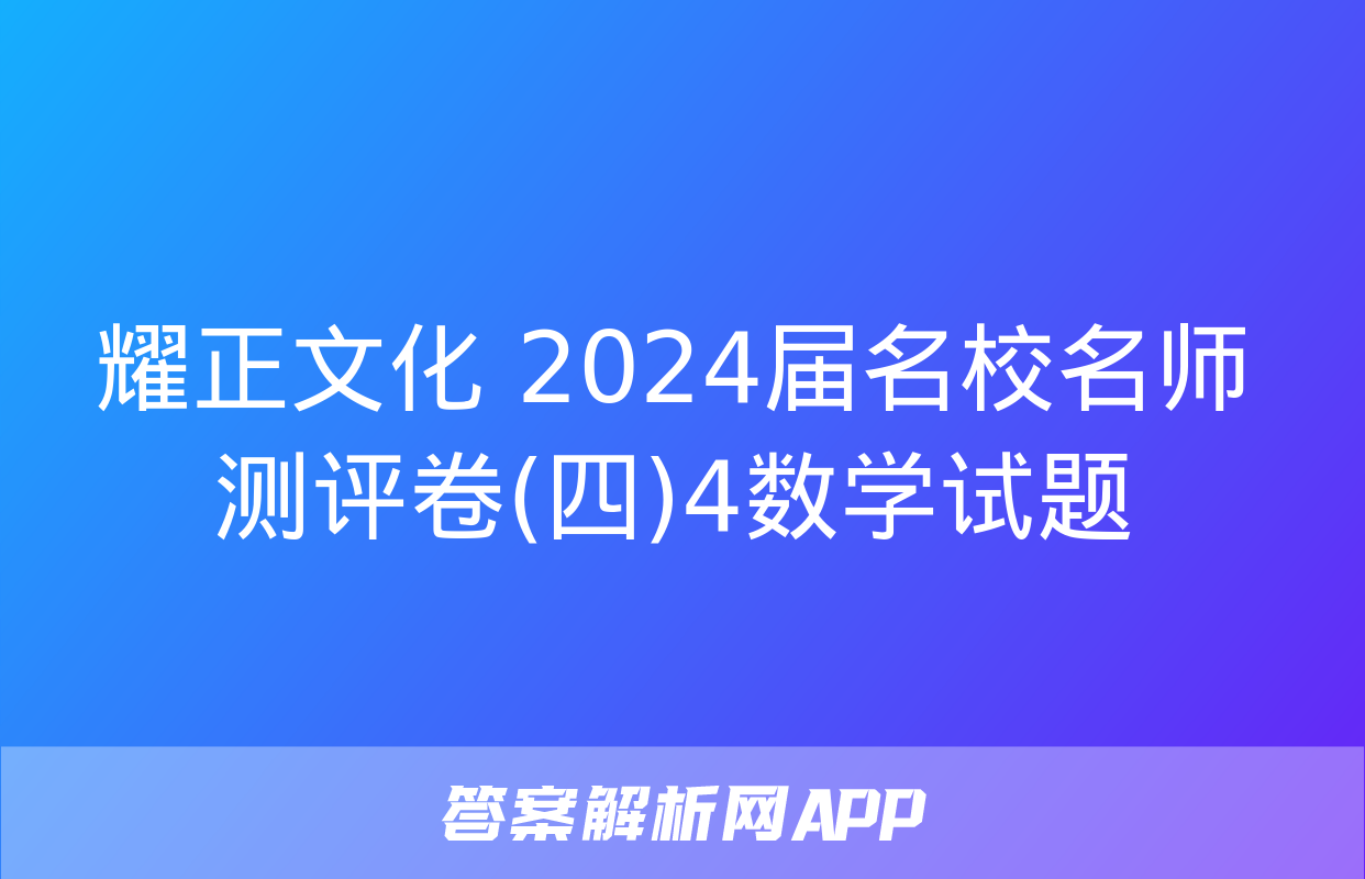 耀正文化 2024届名校名师测评卷(四)4数学试题