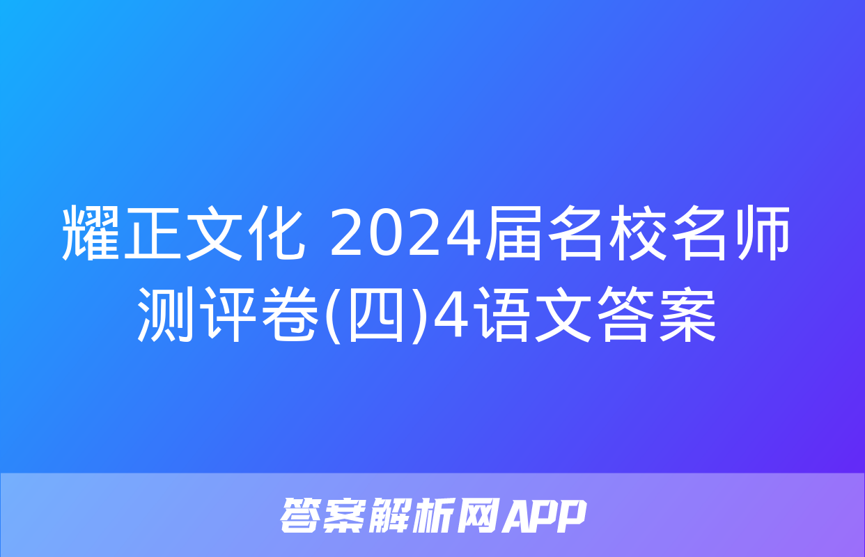 耀正文化 2024届名校名师测评卷(四)4语文答案