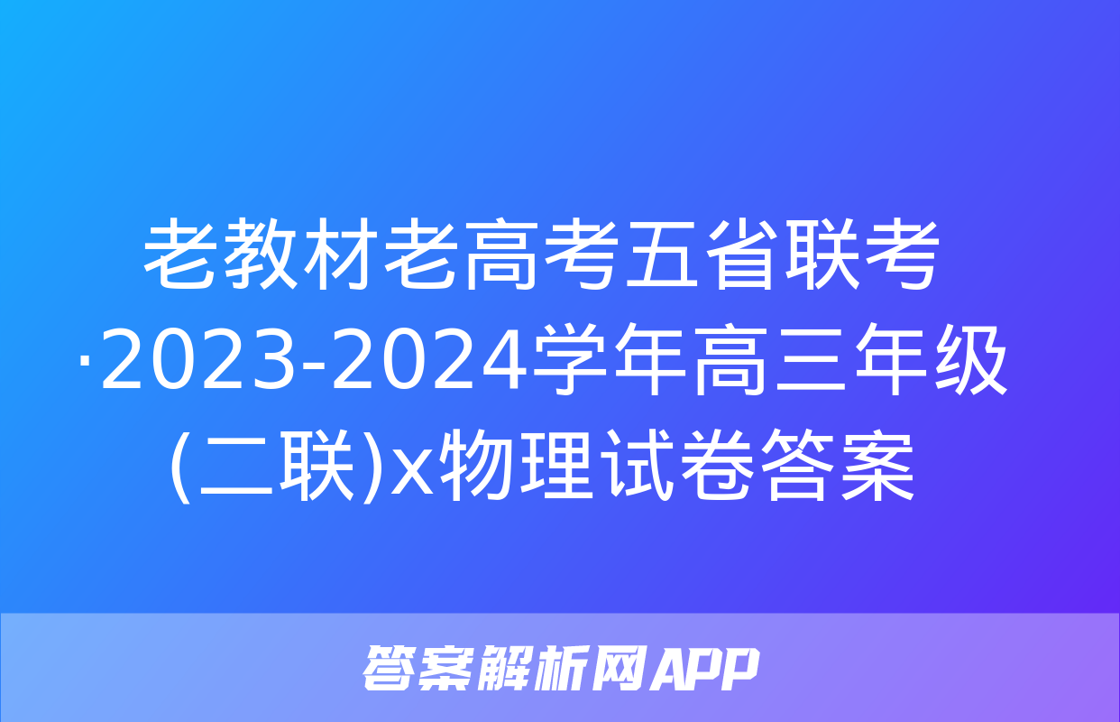 老教材老高考五省联考·2023-2024学年高三年级(二联)x物理试卷答案