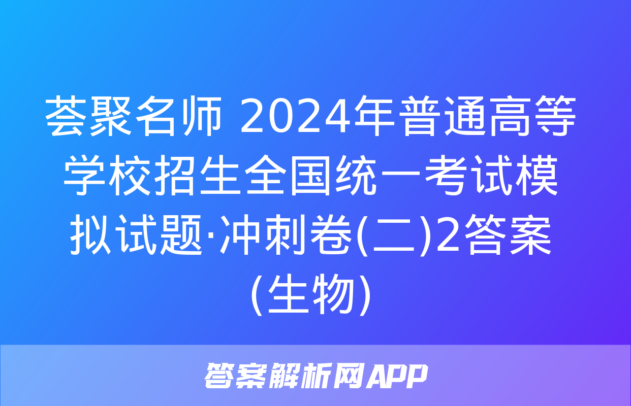 荟聚名师 2024年普通高等学校招生全国统一考试模拟试题·冲刺卷(二)2答案(生物)