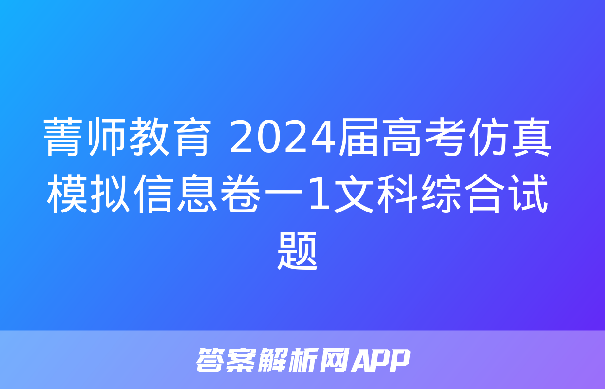 菁师教育 2024届高考仿真模拟信息卷一1文科综合试题