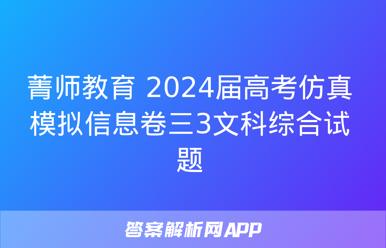 菁师教育 2024届高考仿真模拟信息卷三3文科综合试题