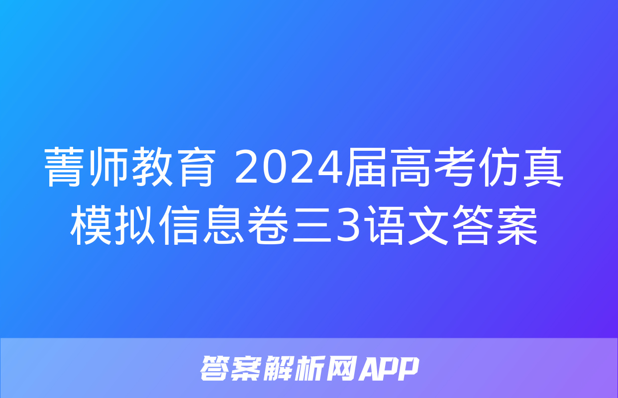 菁师教育 2024届高考仿真模拟信息卷三3语文答案