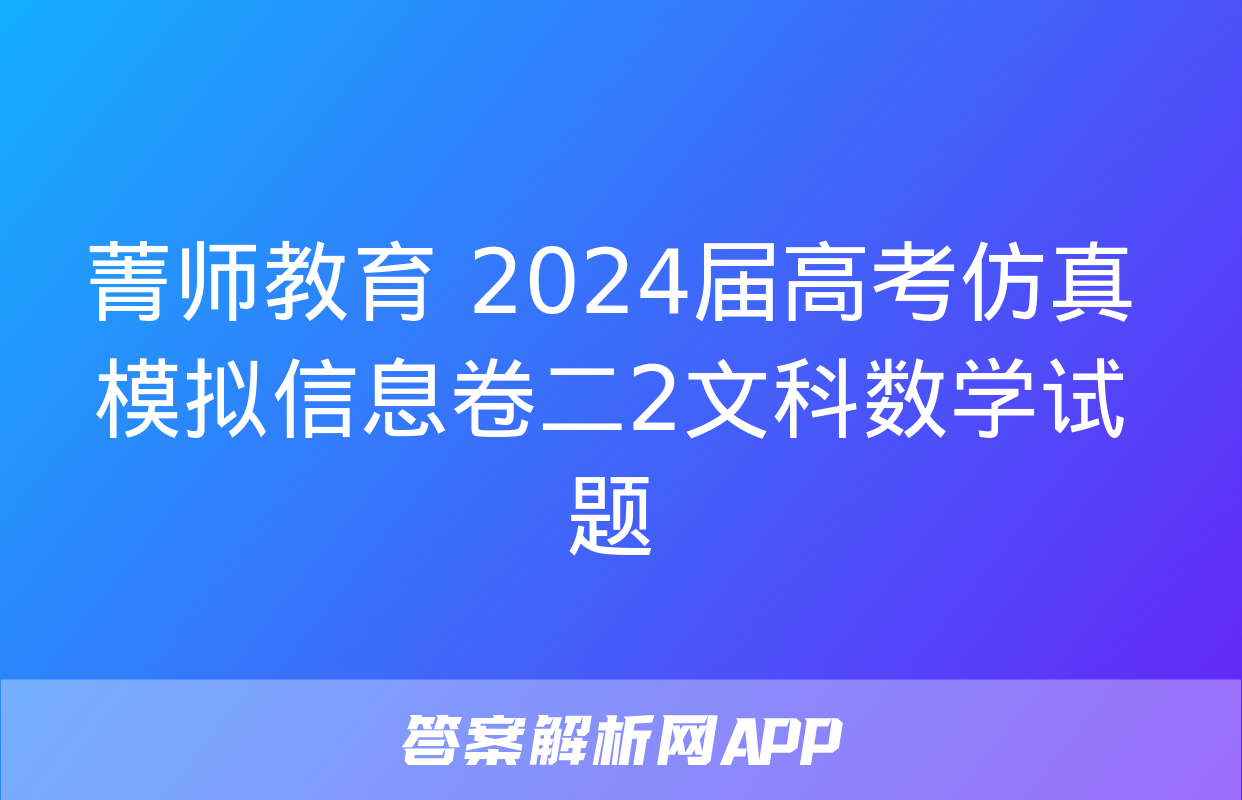 菁师教育 2024届高考仿真模拟信息卷二2文科数学试题