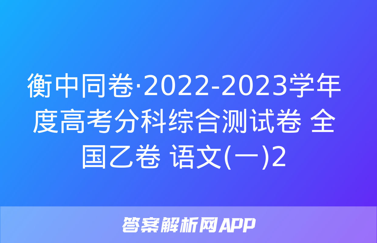 衡中同卷·2022-2023学年度高考分科综合测试卷 全国乙卷 语文(一)2