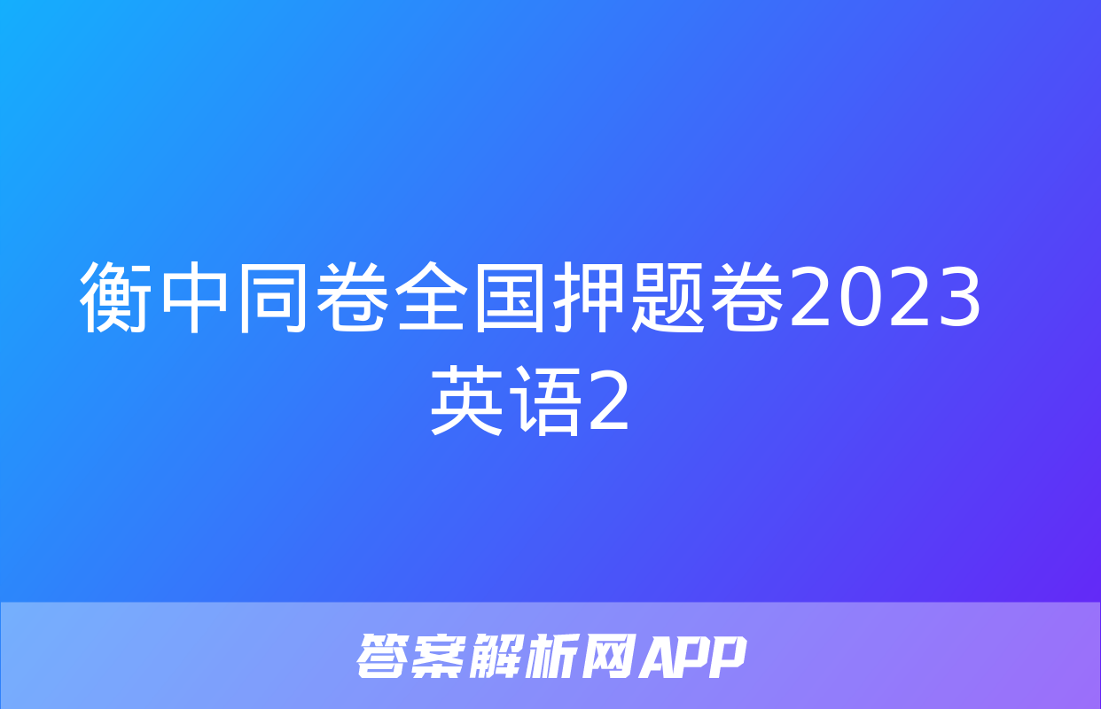 衡中同卷全国押题卷2023英语2