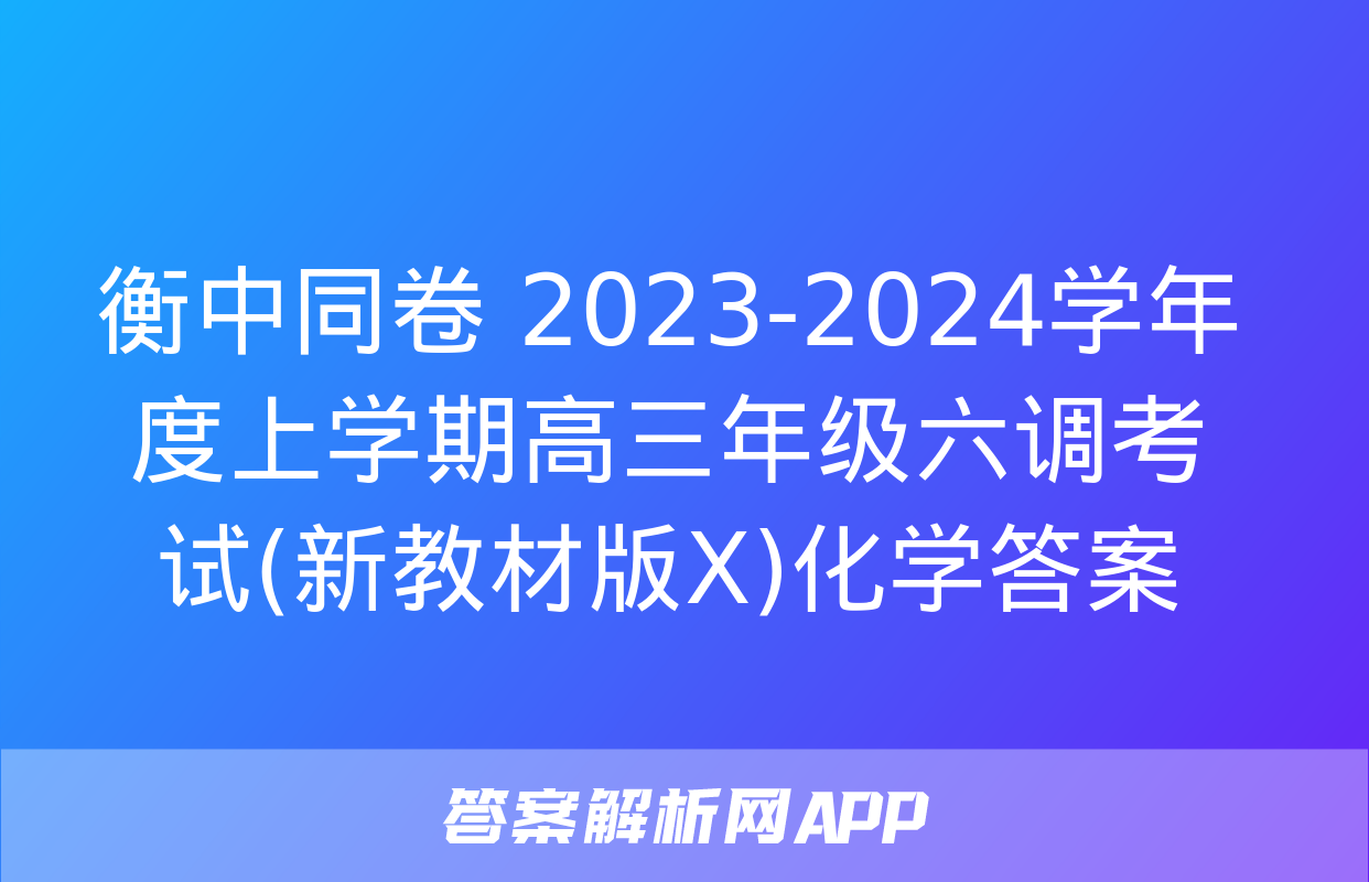 衡中同卷 2023-2024学年度上学期高三年级六调考试(新教材版X)化学答案