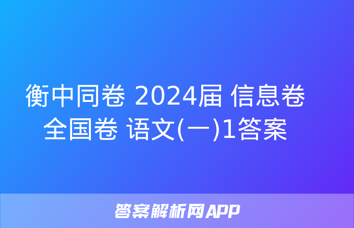 衡中同卷 2024届 信息卷 全国卷 语文(一)1答案