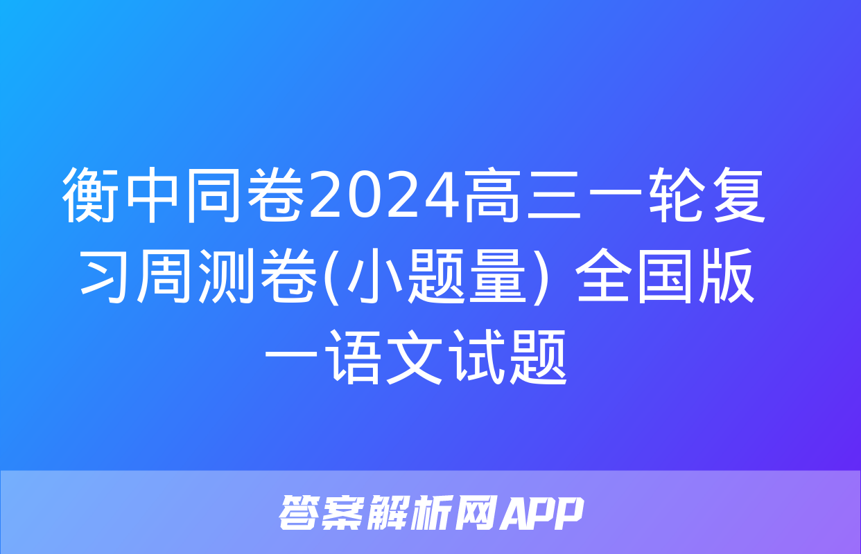 衡中同卷2024高三一轮复习周测卷(小题量) 全国版一语文试题