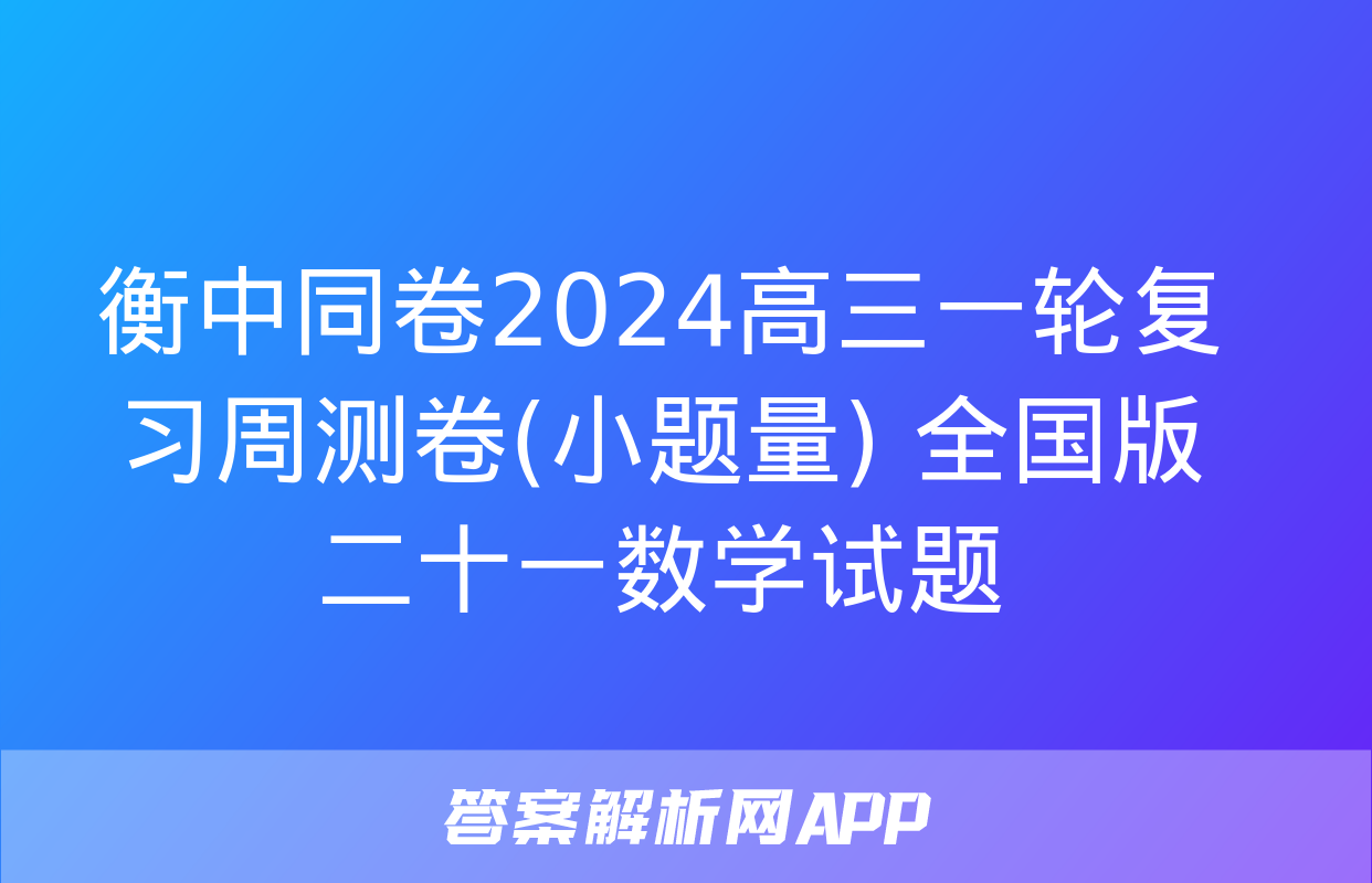 衡中同卷2024高三一轮复习周测卷(小题量) 全国版二十一数学试题