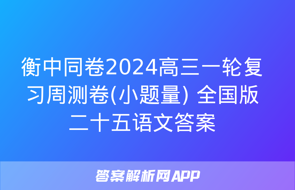 衡中同卷2024高三一轮复习周测卷(小题量) 全国版二十五语文答案