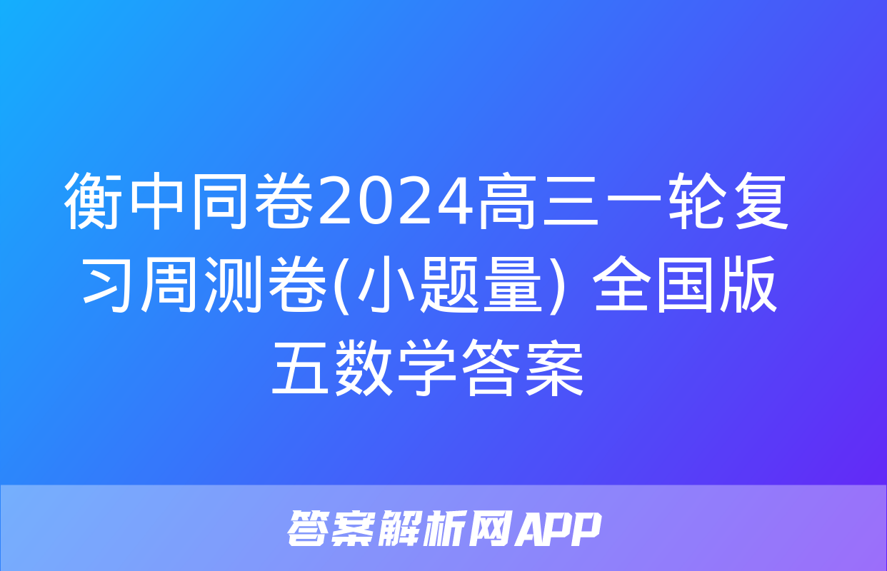 衡中同卷2024高三一轮复习周测卷(小题量) 全国版五数学答案