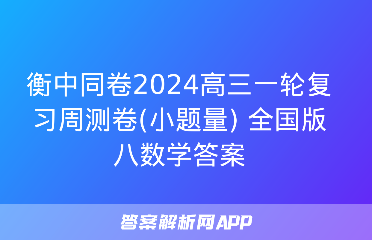 衡中同卷2024高三一轮复习周测卷(小题量) 全国版八数学答案