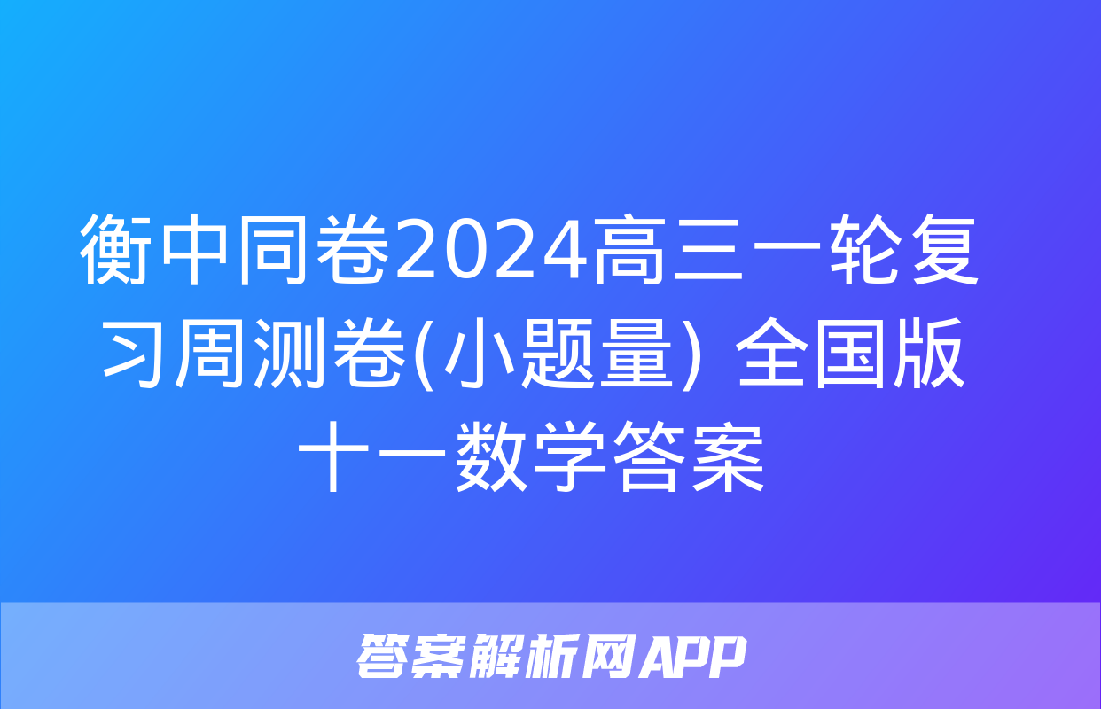 衡中同卷2024高三一轮复习周测卷(小题量) 全国版十一数学答案