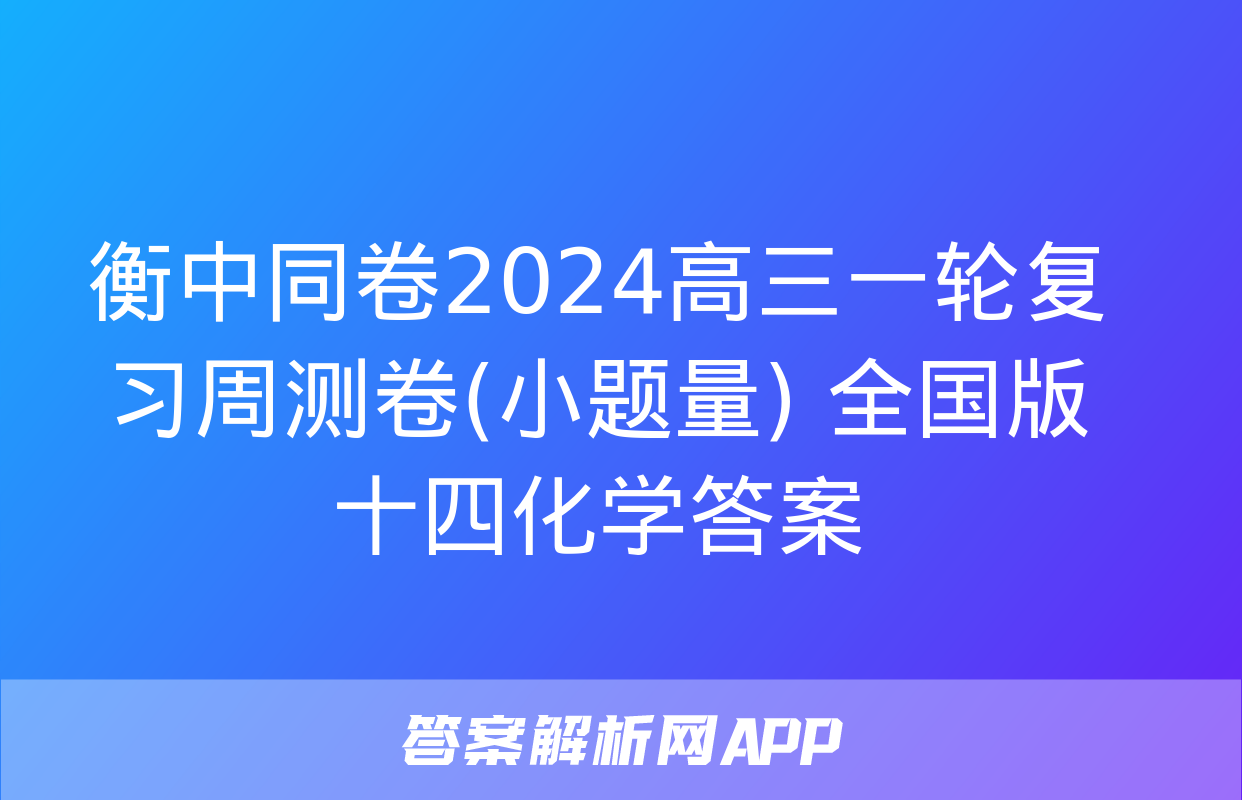 衡中同卷2024高三一轮复习周测卷(小题量) 全国版十四化学答案