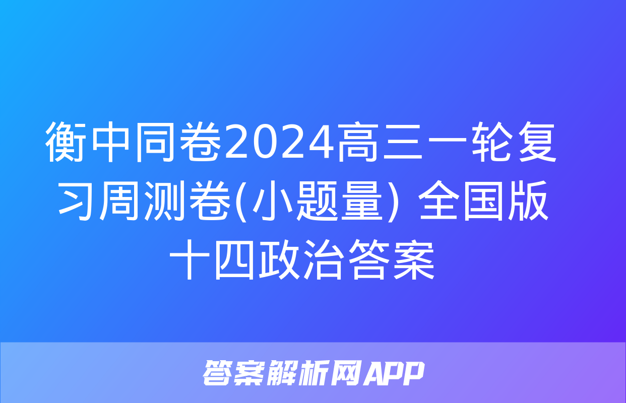 衡中同卷2024高三一轮复习周测卷(小题量) 全国版十四政治答案