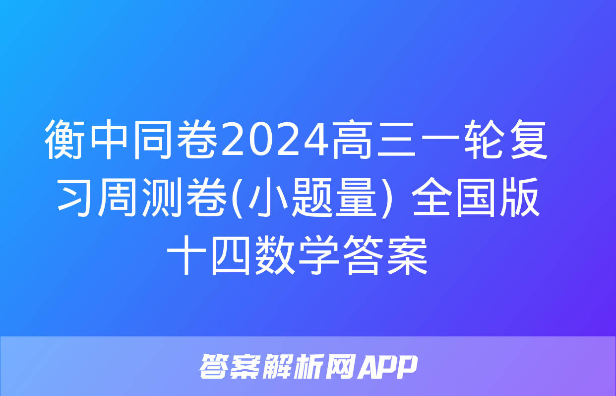 衡中同卷2024高三一轮复习周测卷(小题量) 全国版十四数学答案