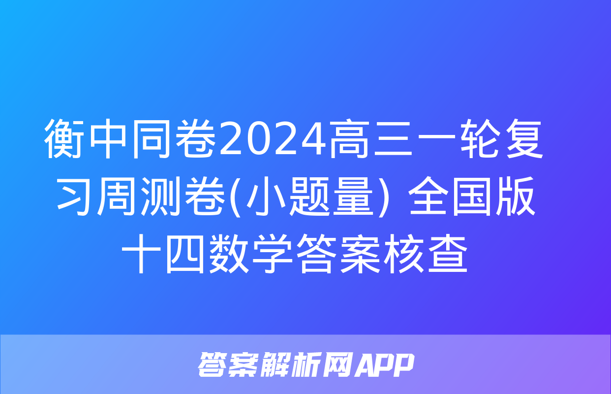 衡中同卷2024高三一轮复习周测卷(小题量) 全国版十四数学答案核查