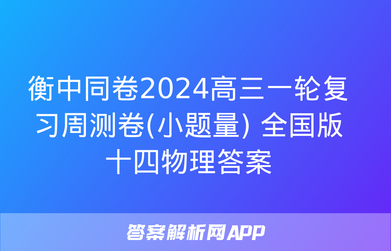 衡中同卷2024高三一轮复习周测卷(小题量) 全国版十四物理答案