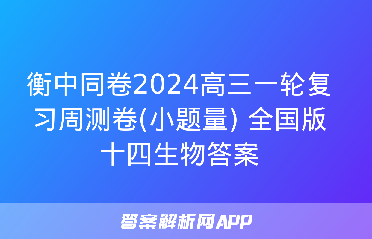 衡中同卷2024高三一轮复习周测卷(小题量) 全国版十四生物答案