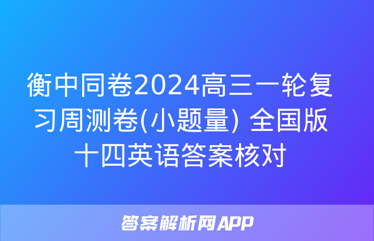 衡中同卷2024高三一轮复习周测卷(小题量) 全国版十四英语答案核对