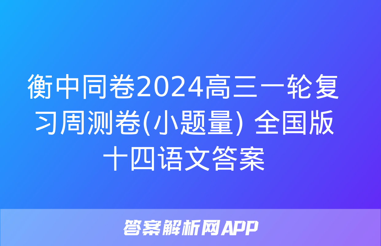 衡中同卷2024高三一轮复习周测卷(小题量) 全国版十四语文答案