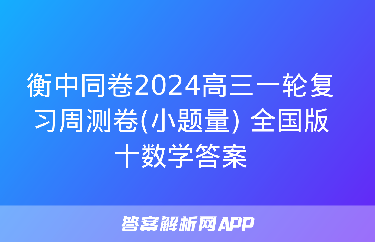 衡中同卷2024高三一轮复习周测卷(小题量) 全国版十数学答案