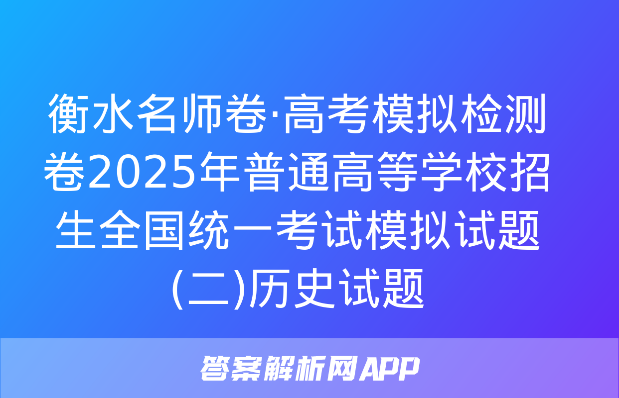 衡水名师卷·高考模拟检测卷2025年普通高等学校招生全国统一考试模拟试题(二)历史试题