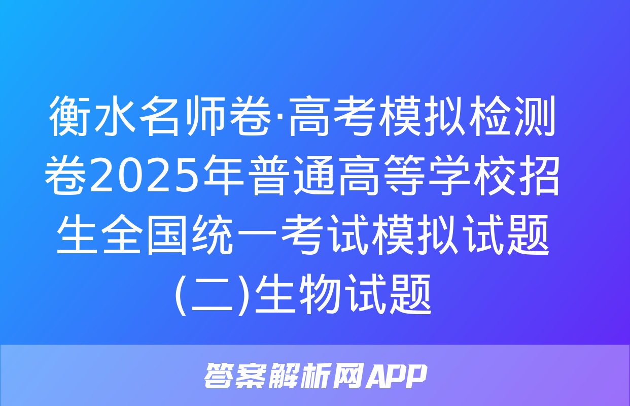 衡水名师卷·高考模拟检测卷2025年普通高等学校招生全国统一考试模拟试题(二)生物试题