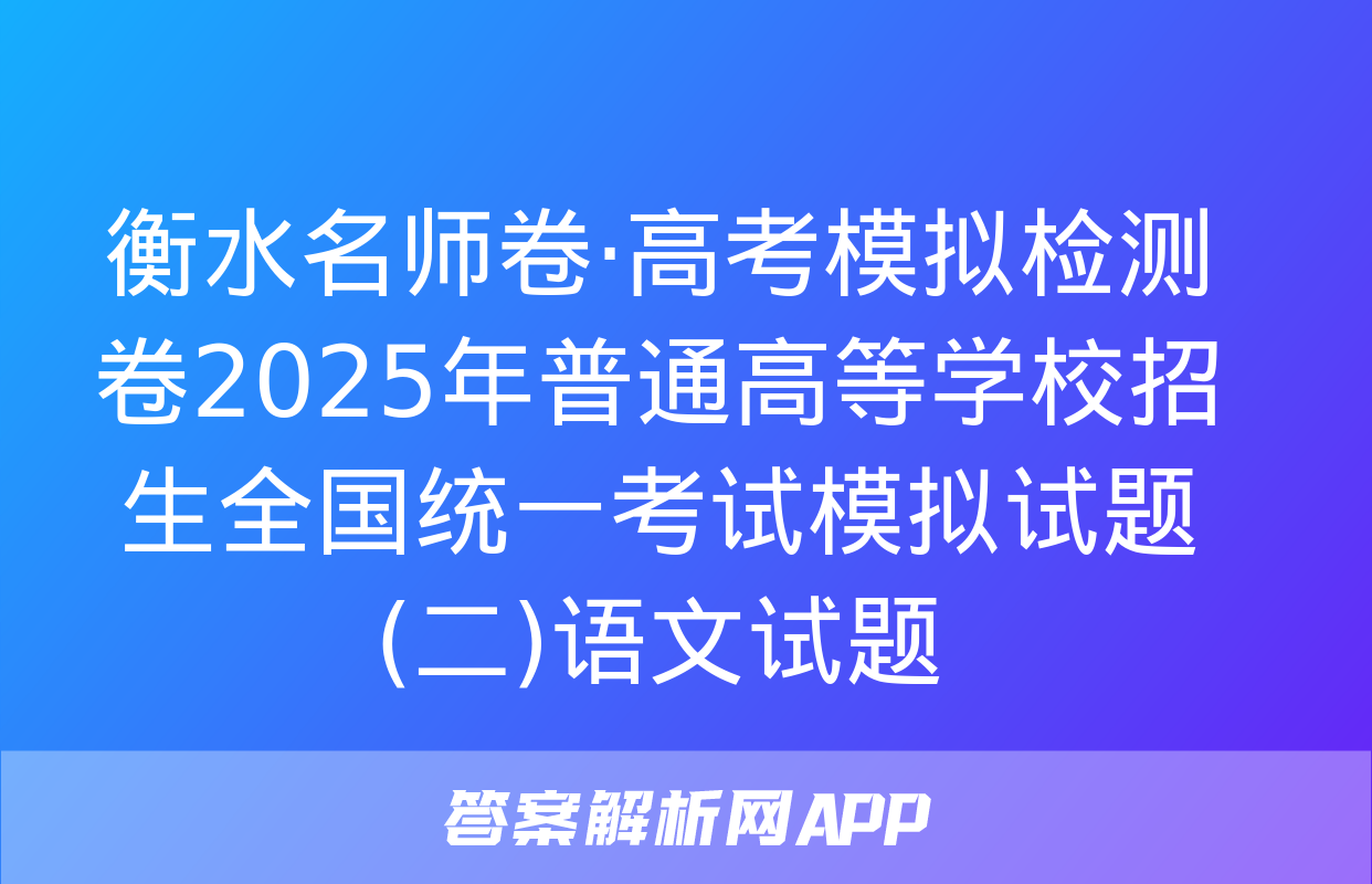 衡水名师卷·高考模拟检测卷2025年普通高等学校招生全国统一考试模拟试题(二)语文试题