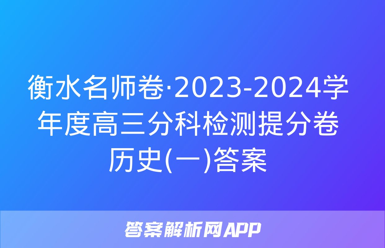 衡水名师卷·2023-2024学年度高三分科检测提分卷 历史(一)答案