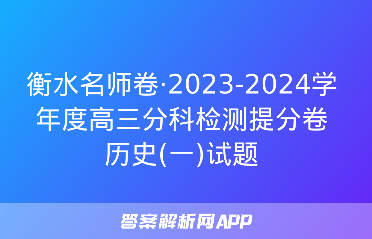 衡水名师卷·2023-2024学年度高三分科检测提分卷 历史(一)试题