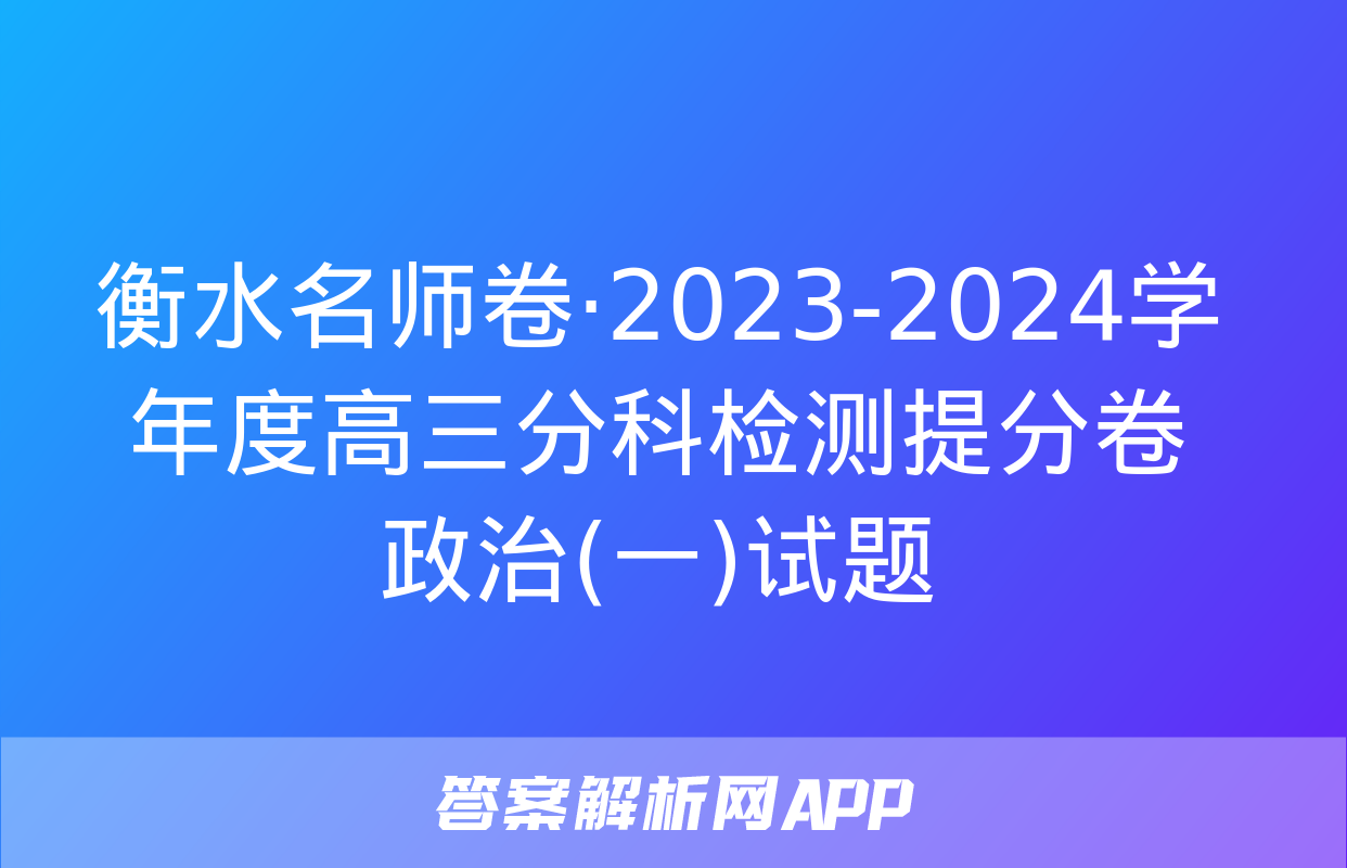 衡水名师卷·2023-2024学年度高三分科检测提分卷 政治(一)试题