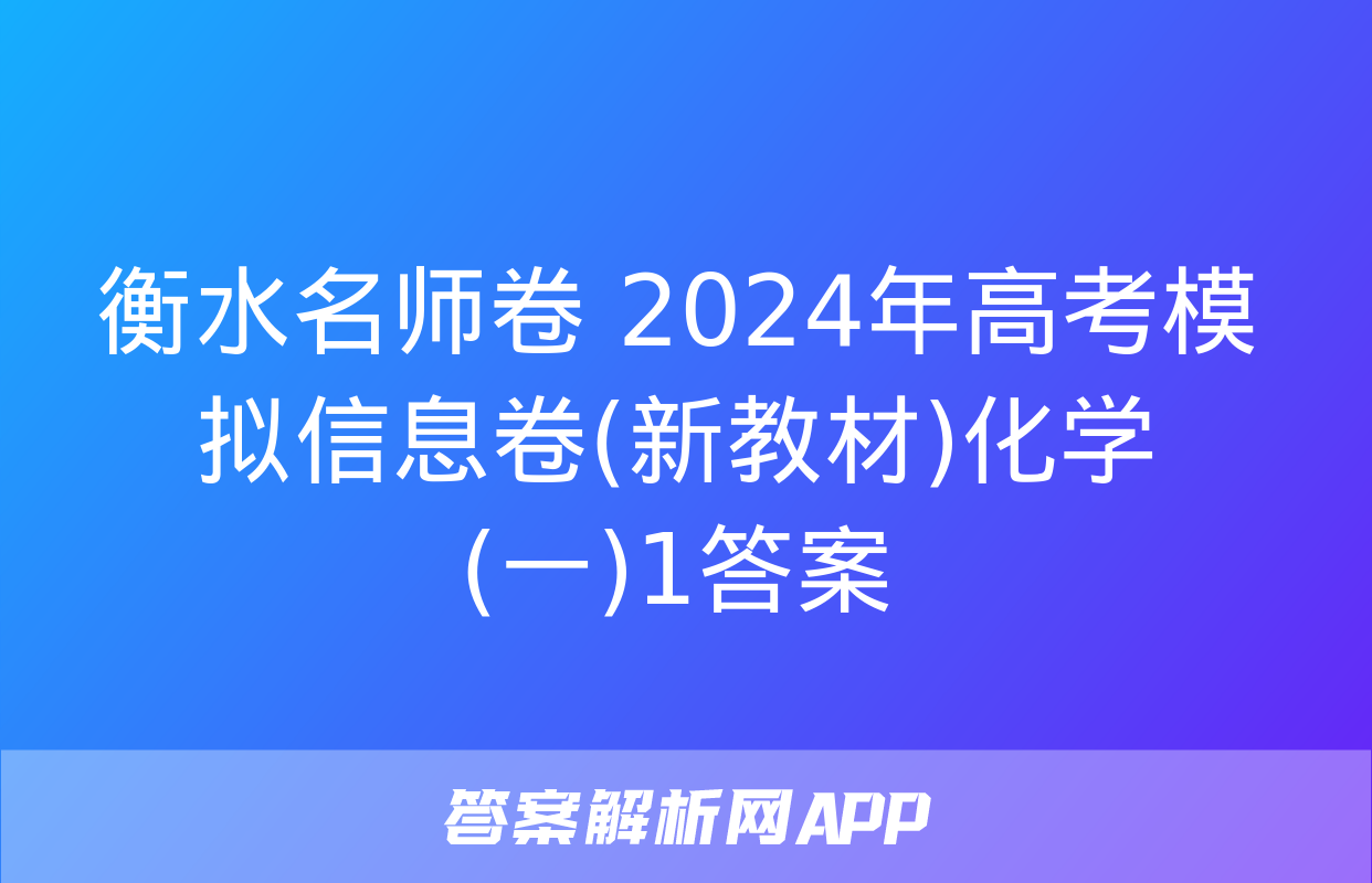 衡水名师卷 2024年高考模拟信息卷(新教材)化学(一)1答案