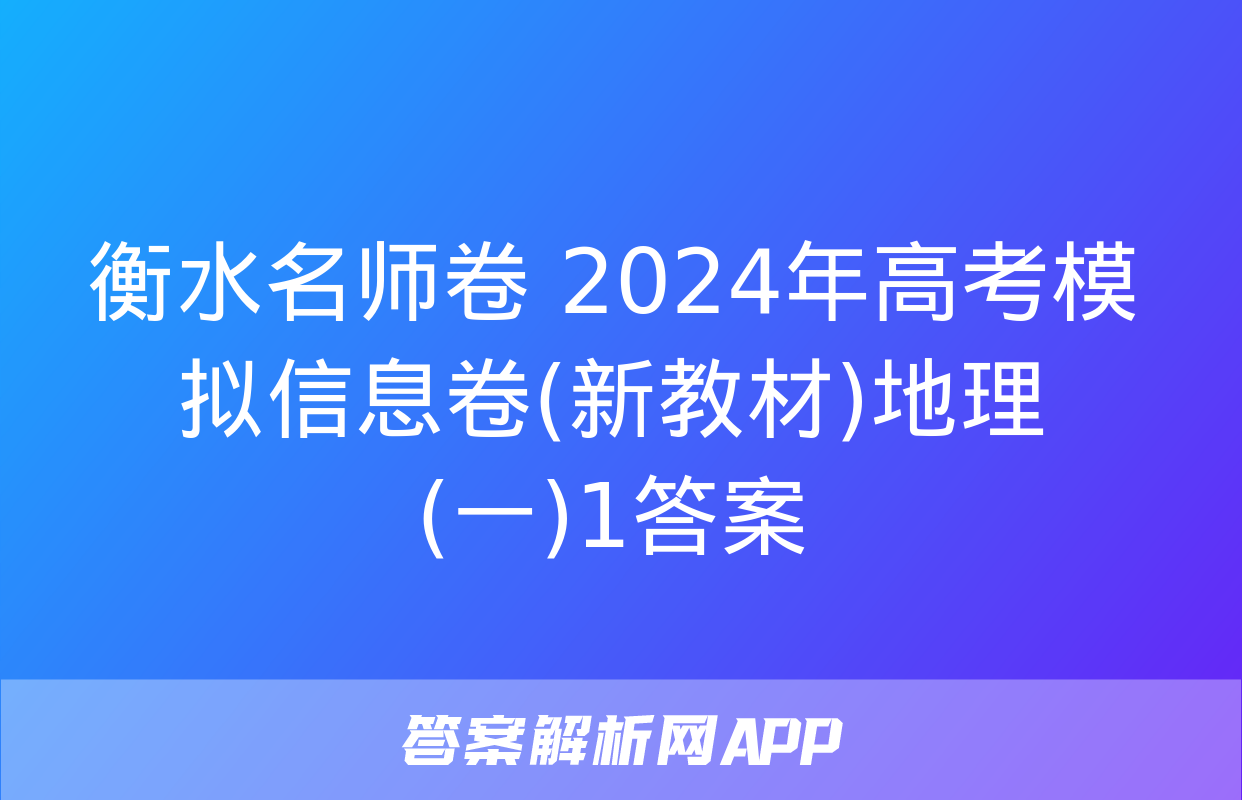 衡水名师卷 2024年高考模拟信息卷(新教材)地理(一)1答案