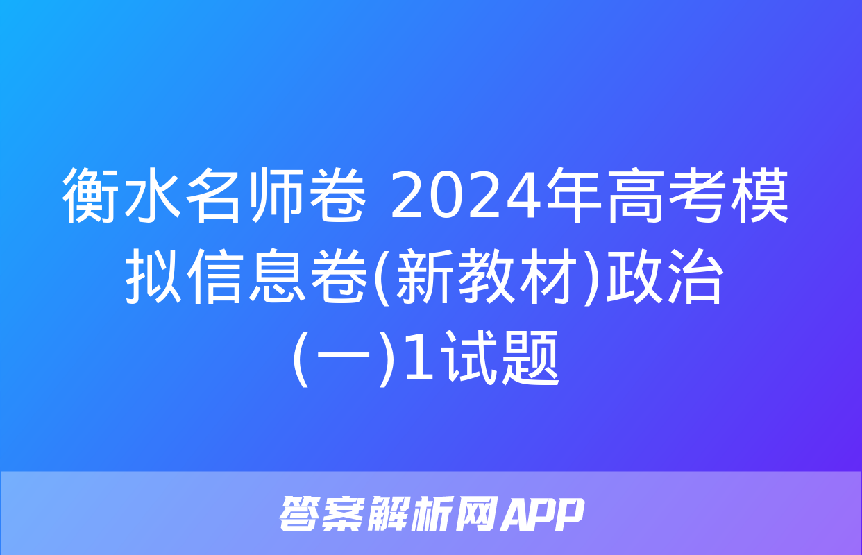 衡水名师卷 2024年高考模拟信息卷(新教材)政治(一)1试题