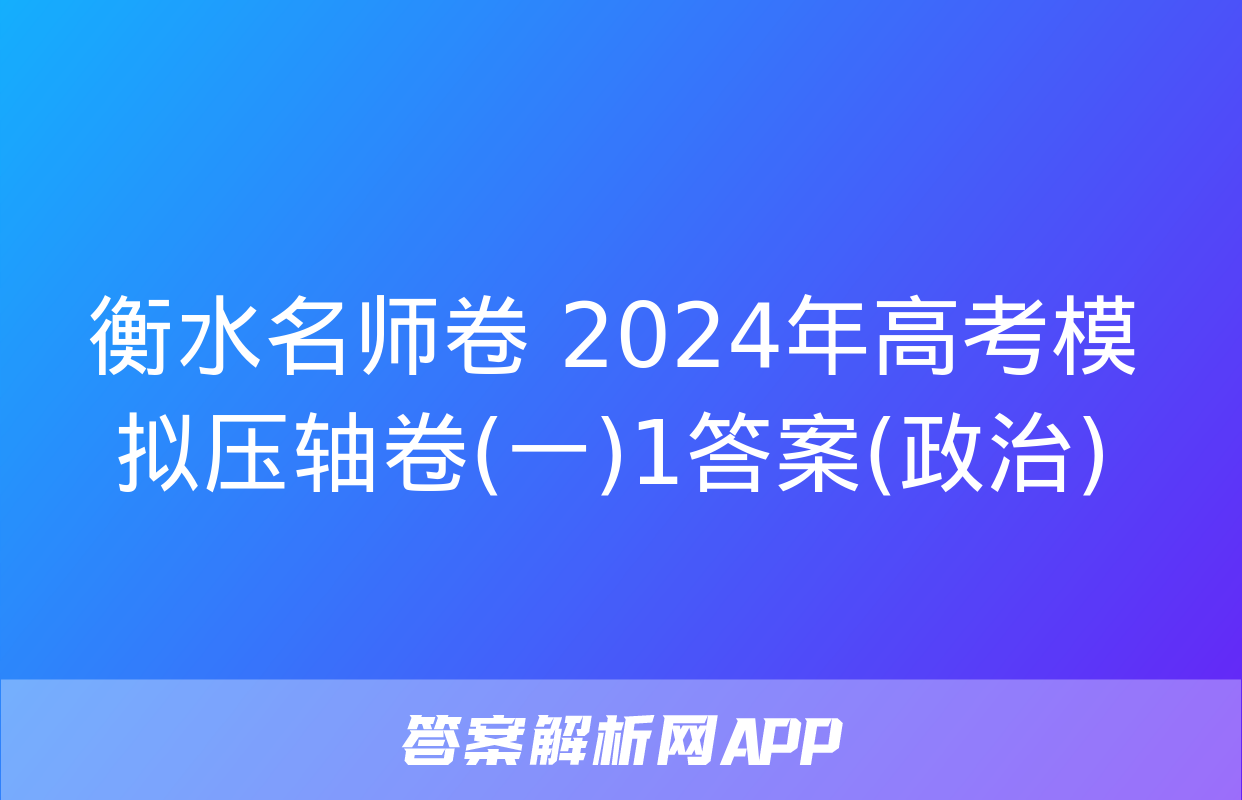 衡水名师卷 2024年高考模拟压轴卷(一)1答案(政治)