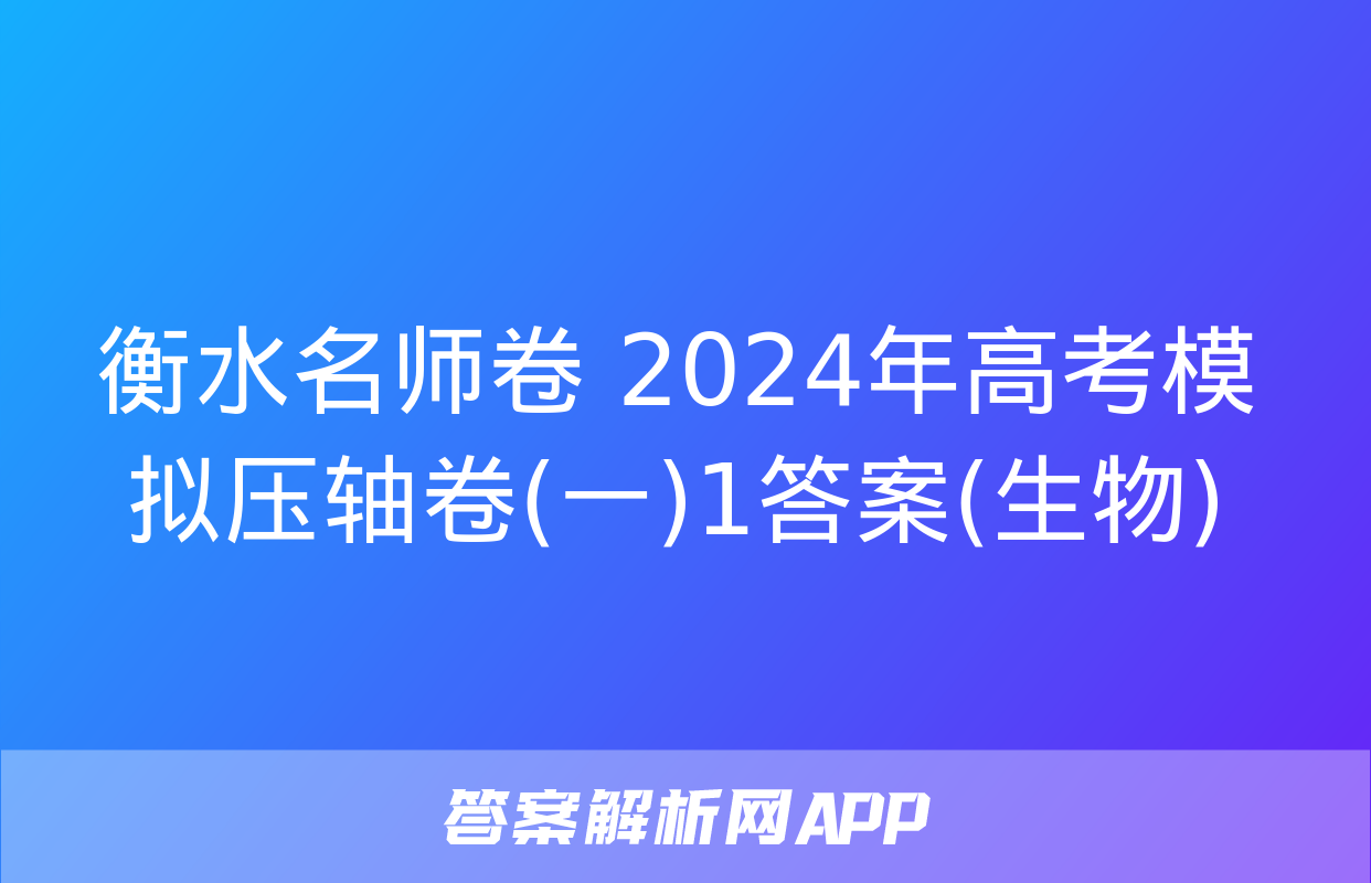 衡水名师卷 2024年高考模拟压轴卷(一)1答案(生物)