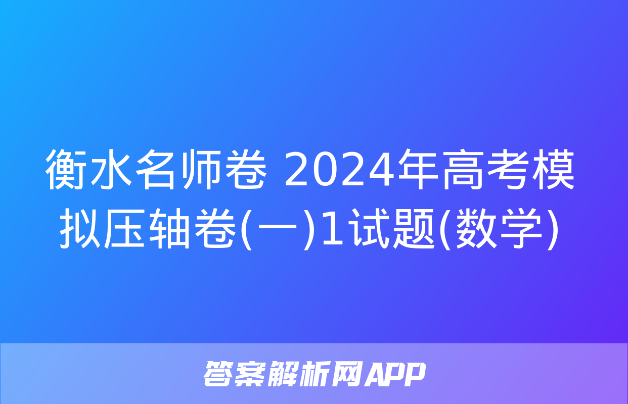 衡水名师卷 2024年高考模拟压轴卷(一)1试题(数学)