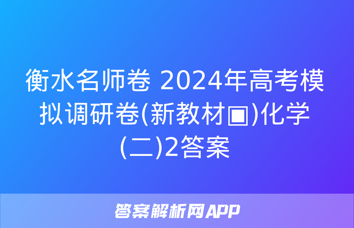 衡水名师卷 2024年高考模拟调研卷(新教材▣)化学(二)2答案