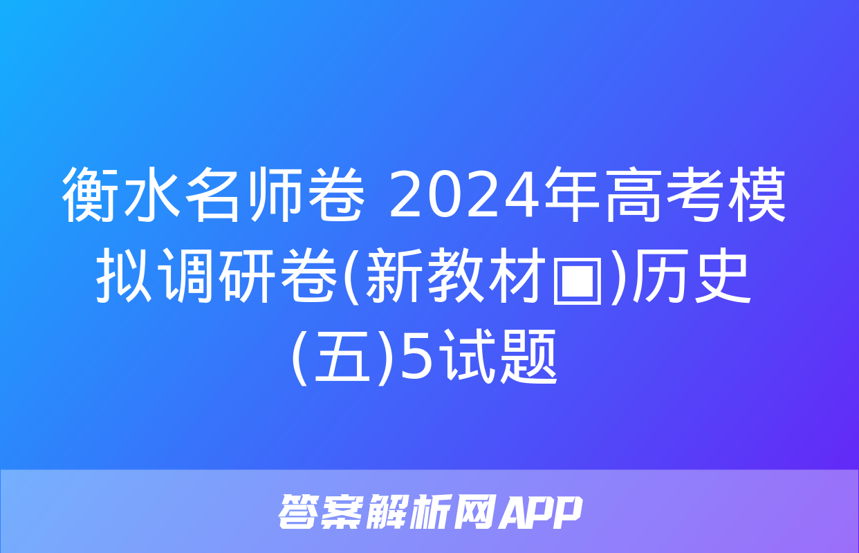 衡水名师卷 2024年高考模拟调研卷(新教材▣)历史(五)5试题