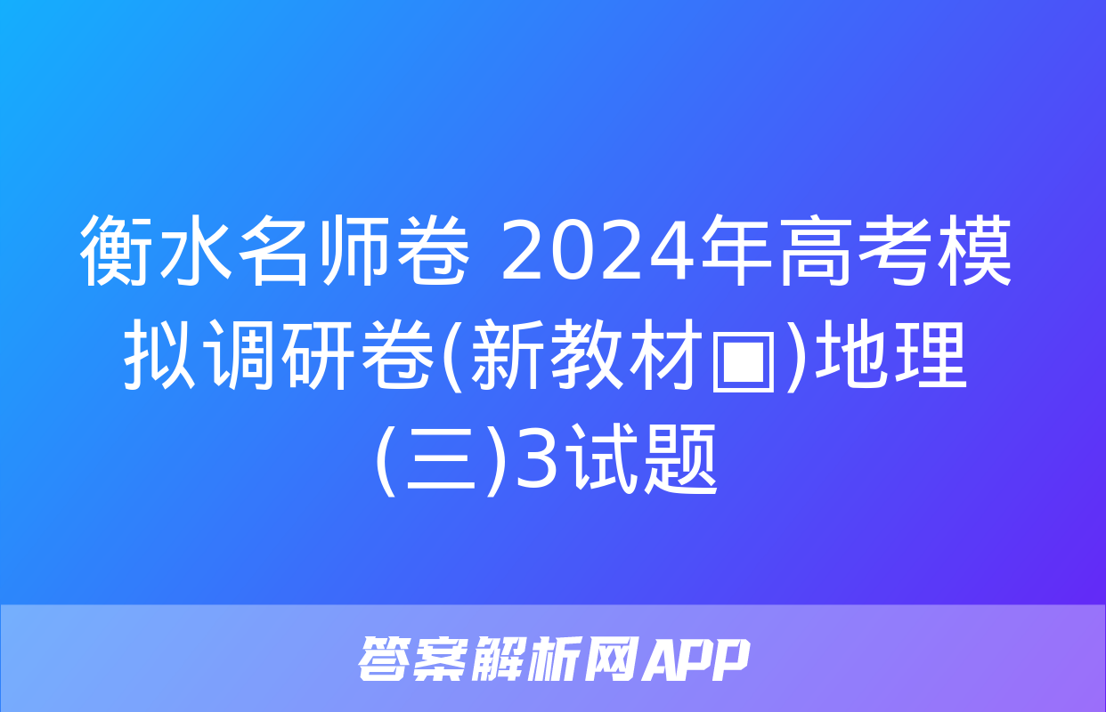 衡水名师卷 2024年高考模拟调研卷(新教材▣)地理(三)3试题