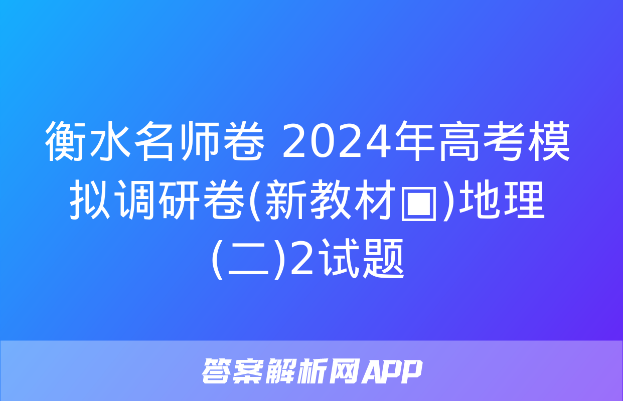 衡水名师卷 2024年高考模拟调研卷(新教材▣)地理(二)2试题