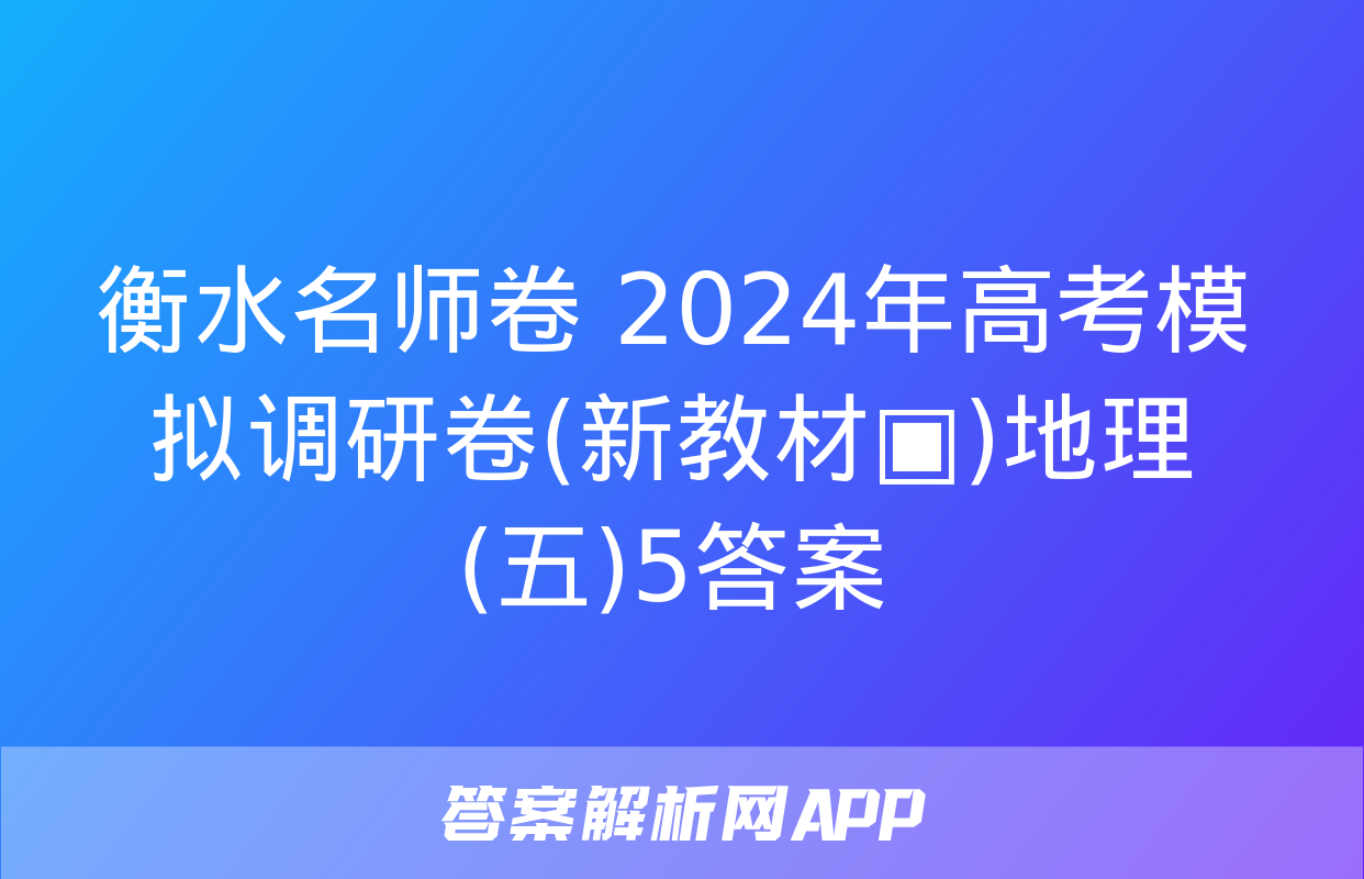 衡水名师卷 2024年高考模拟调研卷(新教材▣)地理(五)5答案