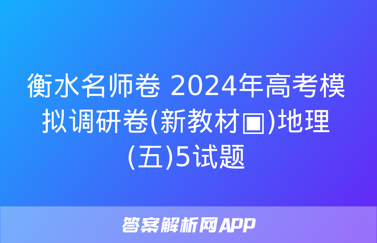 衡水名师卷 2024年高考模拟调研卷(新教材▣)地理(五)5试题