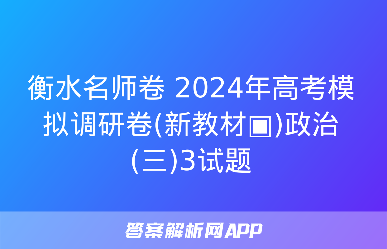 衡水名师卷 2024年高考模拟调研卷(新教材▣)政治(三)3试题